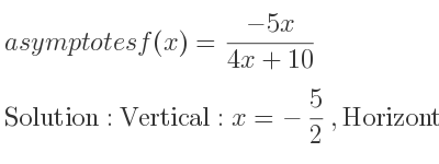The asymptotes of f(x)=(-5x)/(4x+10) is Vertical: x=-5/2 ,Horizontal: y=-5/4